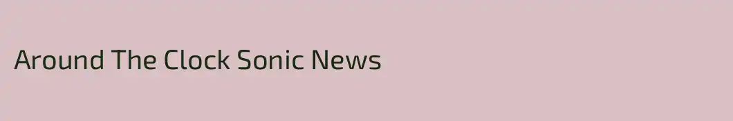 Around The Clock Sonic News